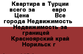 Квартира в Турции всего за 35.000 евро › Цена ­ 35 000 - Все города Недвижимость » Недвижимость за границей   . Красноярский край,Норильск г.